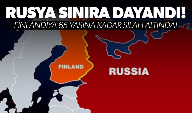 Rusya sınıra dayandı: Finlandiya 65 yaşına kadar silah altında!