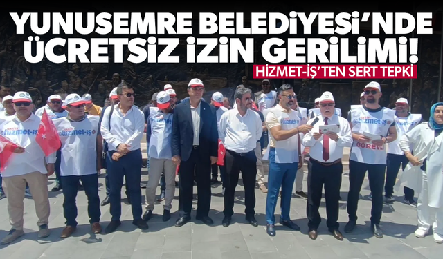 Yunusemre Belediyesi’nde Ücretsiz İzin Gerilimi: Hizmet-İş’ten Sert Tepki!