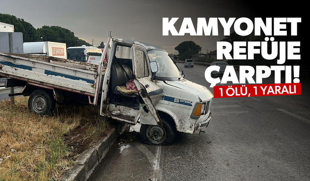 Kamyonet refüje çarptı! 1 ölü, 1 yaralı...