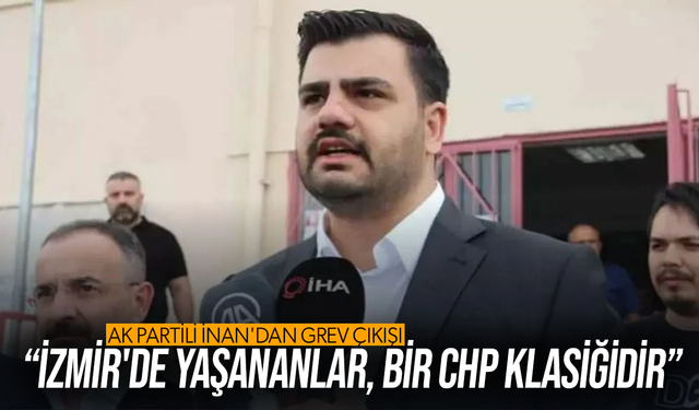 AK Partili İnan'dan grev çıkışı: İzmir'de yaşananlar, bir CHP klasiğidir