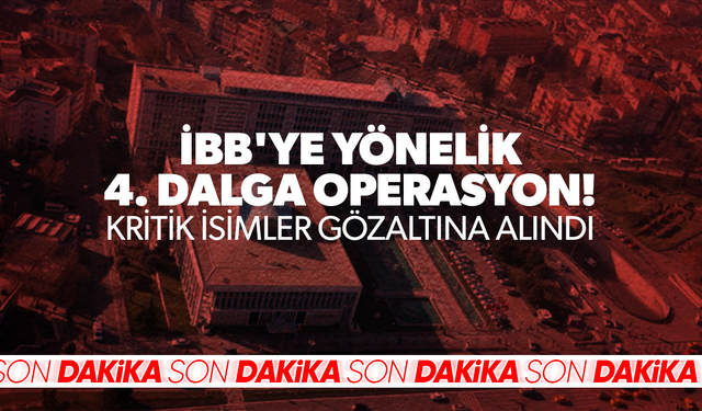 İBB'ye yönelik 4. dalga operasyon: Kritik isimler gözaltına alındı