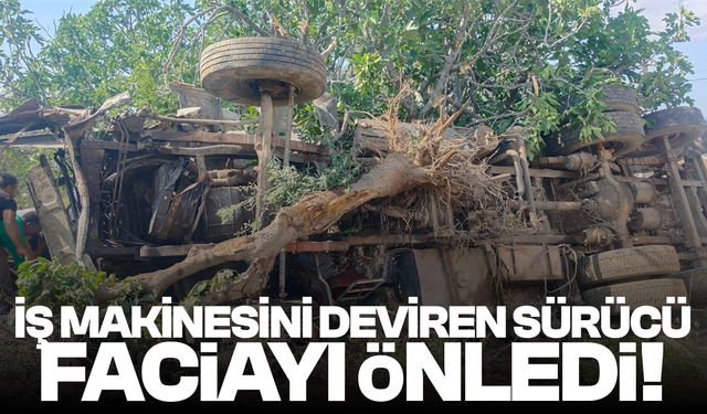 İş makinesini deviren sürücü faciayı engelledi