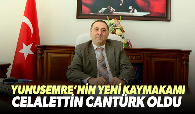Yunusemre'nin yeni kaymakamı Celalettin Cantürk oldu