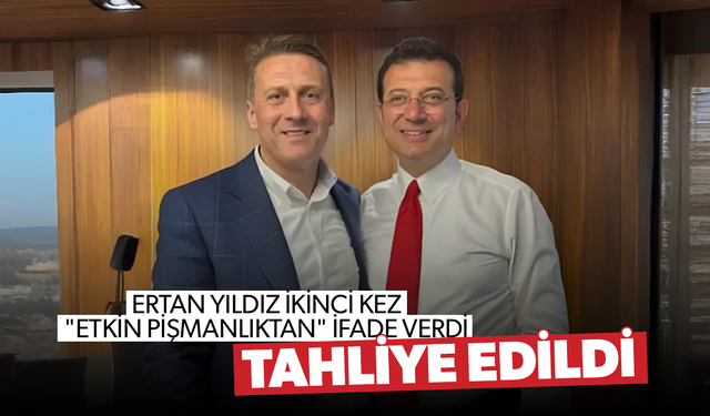 Ertan Yıldız ikinci kez "etkin pişmanlıktan" ifade verdi: Tahliye edildi