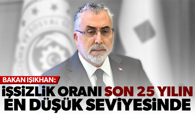 Bakan Işıkhan: İşsizlik oranı son 25 yılın en düşük seviyesinde