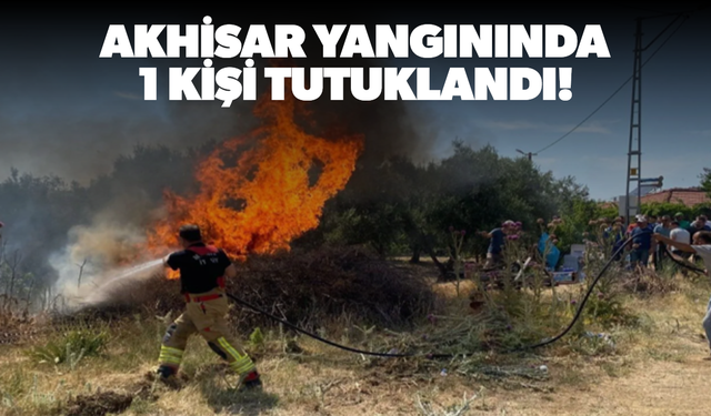 Akhisar yangınında 1 kişi tutuklandı!
