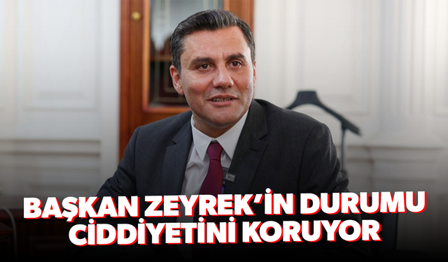 Başkan Zeyrek’in durumu ciddiyetini koruyor