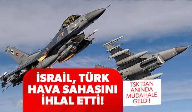 İsrail, Türk hava sahasını ihlal etti: TSK anında karşılık verdi