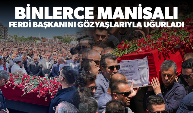 Binlerce Manisalı, Ferdi Başkan'ı son yolculuğuna gözyaşlarıyla uğurladı