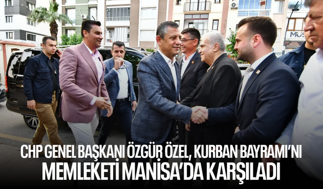 CHP Genel Başkanı Özgür Özel, Kurban Bayramı’nı Memleketi Manisa’da Karşıladı
