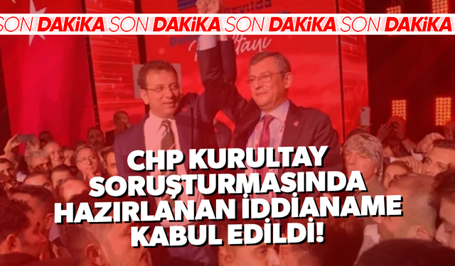 CHP kurultay soruşturmasında hazırlanan iddianame kabul edildi
