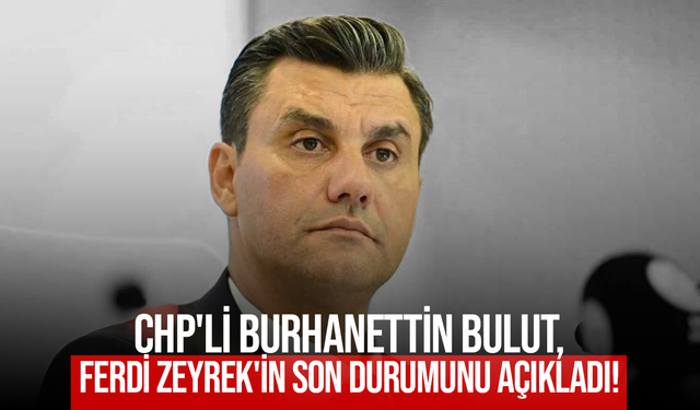 CHP'li Burhanettin Bulut, Ferdi Zeyrek'in son durumunu açıkladı!