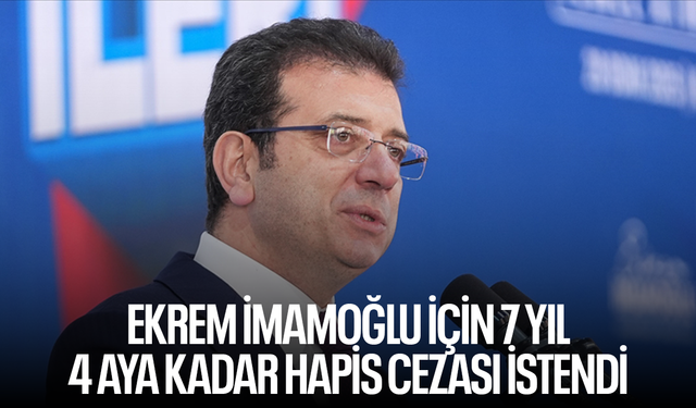 Ekrem İmamoğlu için 7 yıl 4 aya kadar hapis cezası istendi