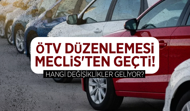 ÖTV düzenlemesi Meclis'ten geçti: Hangi değişiklikler geliyor?