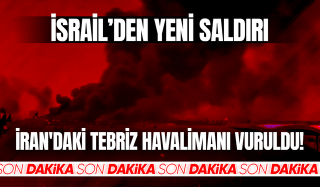 İsrail'den yeni saldırı! İran'daki Tebriz havalimanı vuruldu!