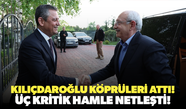 Kılıçdaroğlu köprüleri attı! Üç kritik hamle netleşti!