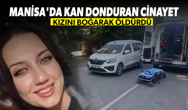Manisa'da kan donduran cinayet! Kızını boğarak öldürdü!