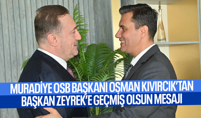 Muradiye OSB Başkanı Osman Kıvırcık’tan Başkan Zeyrek’e Geçmiş Olsun Mesajı