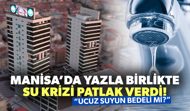 Manisa’da yazla birlikte su krizi patlak verdi: “Ucuz Suyun Bedeli mi?”