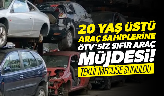 20 yaş üstü araç sahiplerine ÖTV'siz sıfır araç teklifi Meclis'e sunuldu