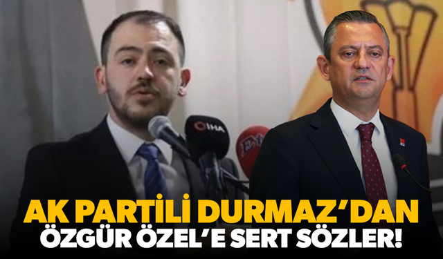 AK Partili Durmaz’dan Özgür Özel’e Sert Sözler