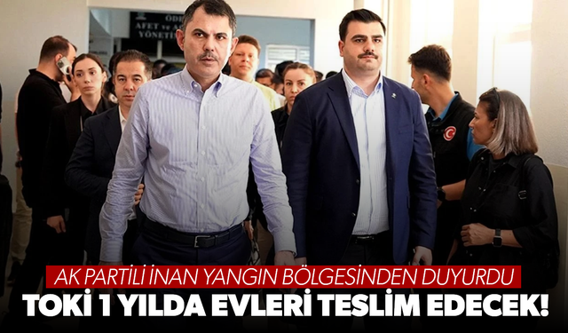 AK Partili İnan yangın bölgesinden duyurdu: TOKİ 1 yılda evleri teslim edecek!