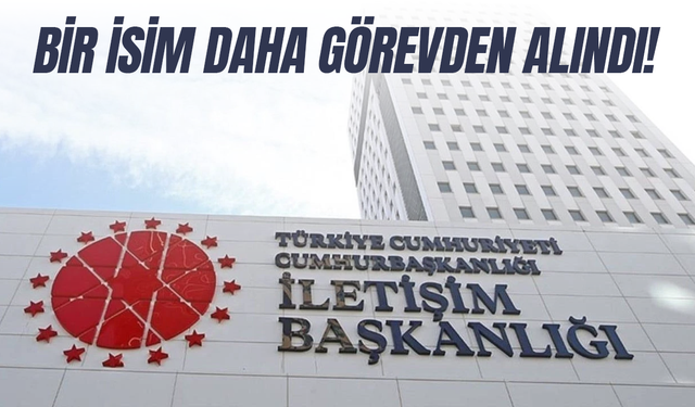 İletişim Başkanlığı'nda bir isim daha görevden alındı