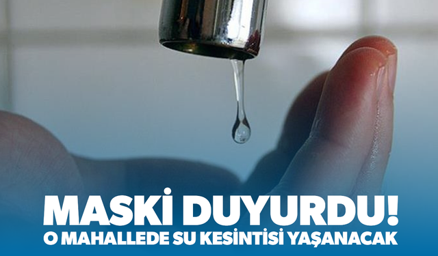 MASKİ duyurdu... Uncubozköy'de su kesintisi yaşanacak