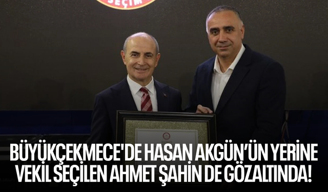Büyükçekmece'de Hasan Akgün’ün yerine vekil seçilen Ahmet Şahin de gözaltında!