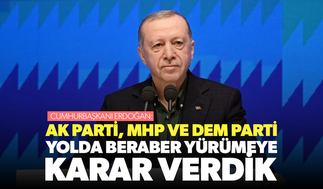 Cumhurbaşkanı Erdoğan: AK Parti, MHP ve DEM, yolda beraber yürümeye karar verdik