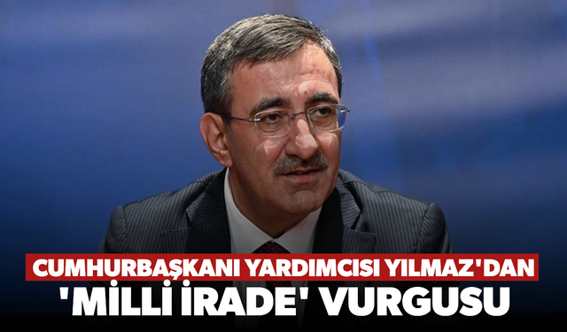 Cumhurbaşkanı Yardımcısı Yılmaz'dan 'Milli İrade' vurgusu