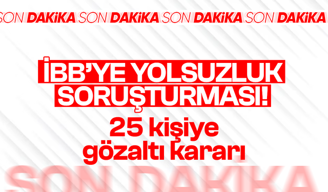 İBB'ye operasyon: 25 kişiye gözaltı kararı
