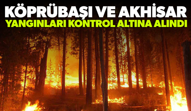 Köprübaşı ve Akhisar yangınları kontrol altına alındı
