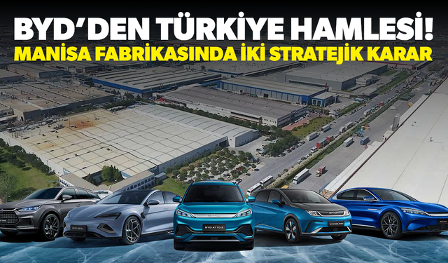 BYD’den Türkiye Hamlesi: Manisa Fabrikasında İki Stratejik Karar