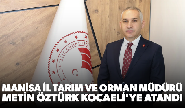 Manisa Tarım Müdürü Metin Öztürk Kocaeli'ye Atandı