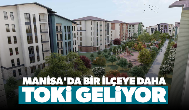 Manisa'da bir ilçeye daha TOKİ geliyor