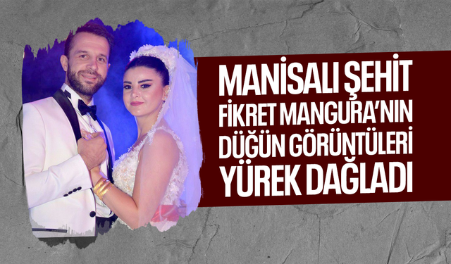 Manisalı Şehit Fikret Mangura’nın düğün görüntüleri yürek dağladı