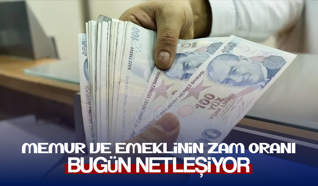 Memur ve emeklinin zam oranı bugün netleşiyor