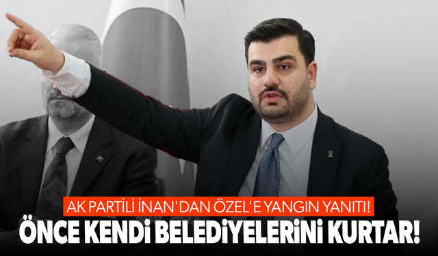 AK Partili İnan'dan Özel'e yangın yanıtı!