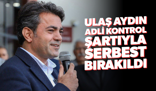Ulaş Aydın adli kontrol şartıyla serbest bırakıldı