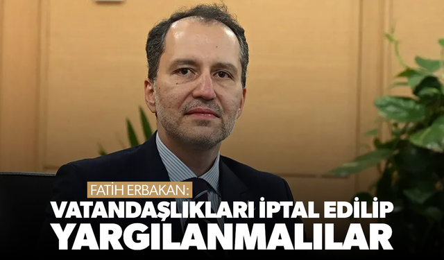 Fatih Erbakan: ''Siyonist İsrail Ordusu'nda görev yapan 5 bin Türk'ün vatandaşlıkları iptal edilsin''