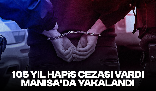105 yıl hapis cezası vardı, Manisa’da yakalandı