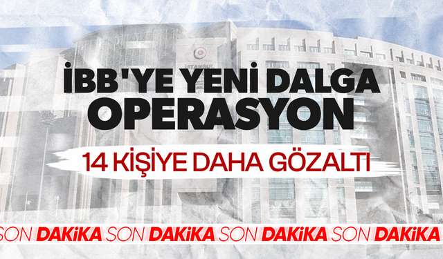 İBB'ye yeni dalga operasyon: 14 kişiye daha gözaltı