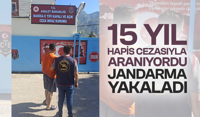 15 yıl hapis cezasıyla aranıyordu, jandarma yakaladı