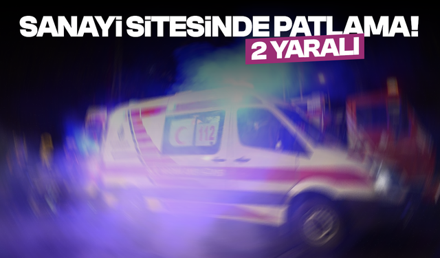 Sanayi sitesinde patlama: 2 yaralı
