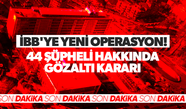 İBB'ye yeni operasyon: 44 şüpheli hakkında gözaltı kararı
