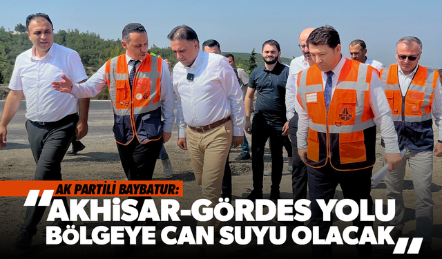 AK Partili Baybatur: "Akhisar-Gördes Yolu Bölgeye Can Suyu Olacak"