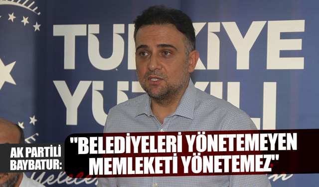 AK Partili Baybatur: "Belediyeleri yönetemeyen memleketi yönetemez"