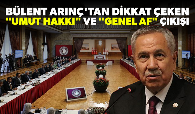 Bülent Arınç'tan çok konuşulacak "Umut hakkı" ve "Genel af" çıkışı