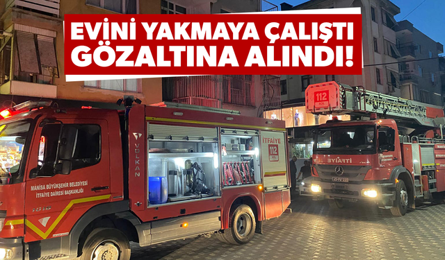 Evini yakmaya çalışan şahıs gözaltına alındı